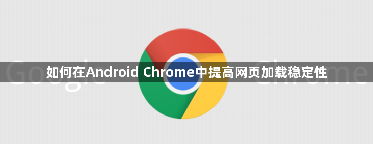 如何在Android Chrome中提高网页加载稳定性1