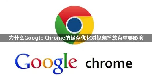 为什么Google Chrome的缓存优化对视频播放有重要影响1