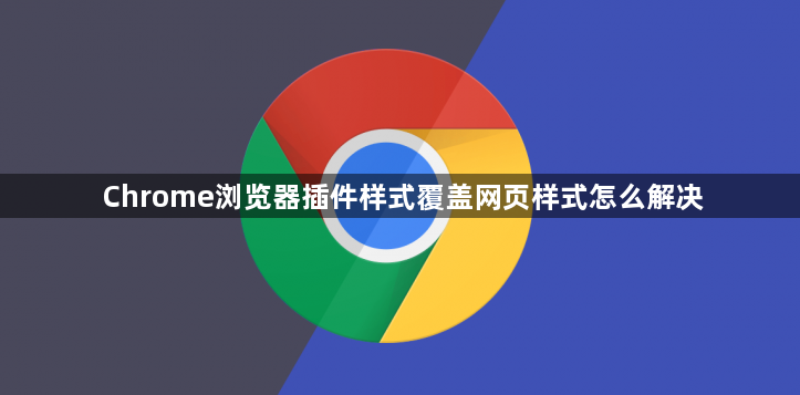 Chrome浏览器插件样式覆盖网页样式怎么解决1