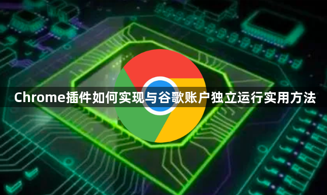 Chrome插件如何实现与谷歌账户独立运行实用方法1