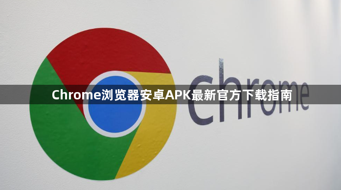 Chrome浏览器安卓APK最新官方下载指南1