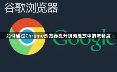 如何通过Chrome浏览器提升视频播放中的流畅度1