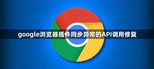 google浏览器插件同步异常的API调用修复1