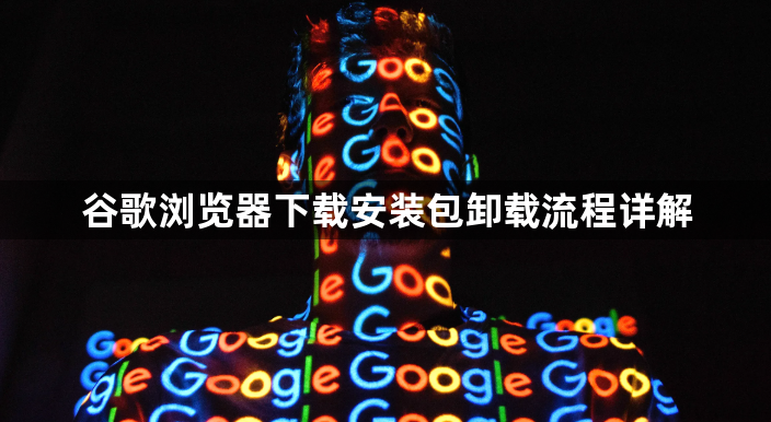 谷歌浏览器下载安装包卸载流程详解1