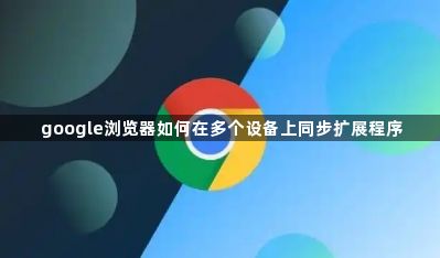 google浏览器如何在多个设备上同步扩展程序1