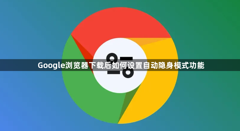 Google浏览器下载后如何设置自动隐身模式功能1