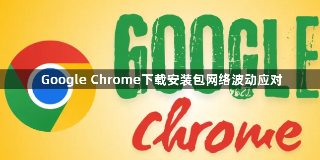 Google Chrome下载安装包网络波动应对1