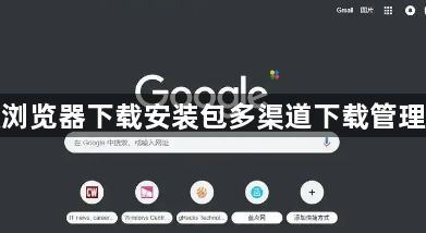 谷歌浏览器下载安装包多渠道下载管理方案1