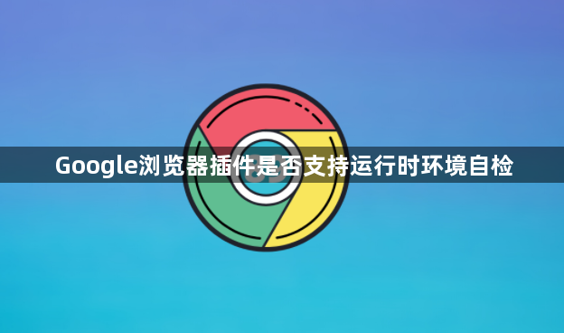 Google浏览器插件是否支持运行时环境自检1