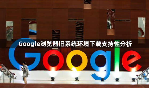 Google浏览器旧系统环境下载支持性分析1