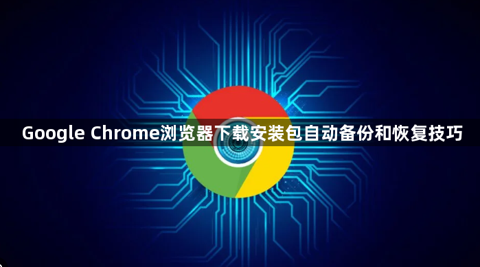 Google Chrome浏览器下载安装包自动备份和恢复技巧1