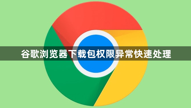 谷歌浏览器下载包权限异常快速处理1