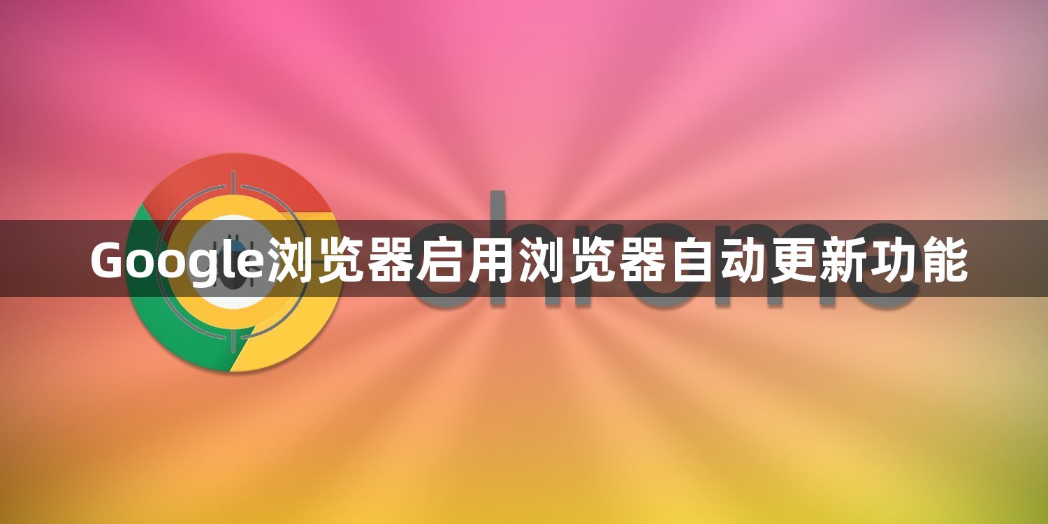 Google浏览器启用浏览器自动更新功能1