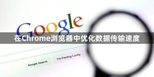 在Chrome浏览器中优化数据传输速度1