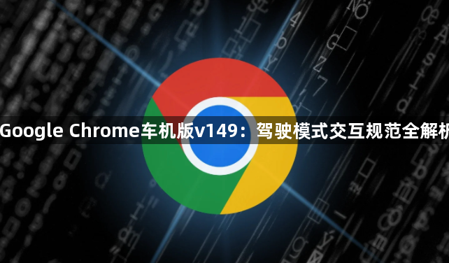 Google Chrome车机版v149：驾驶模式交互规范全解析1