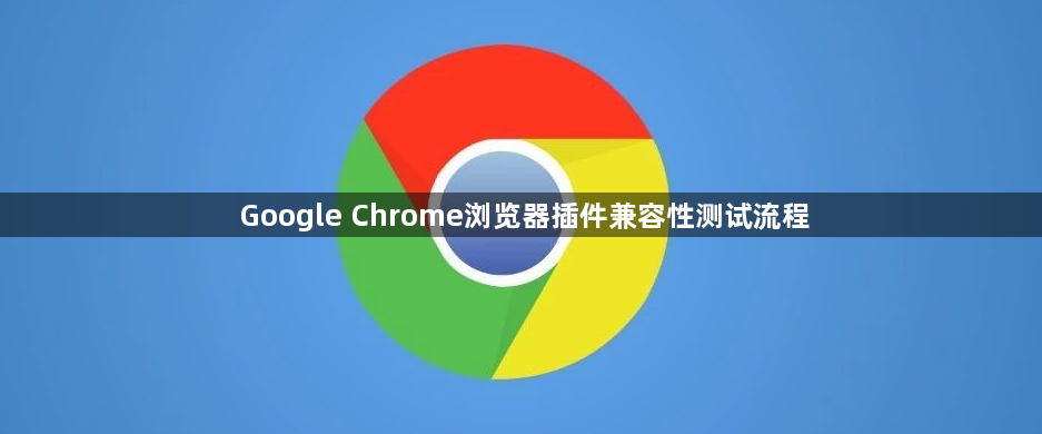 Google Chrome浏览器插件兼容性测试流程1