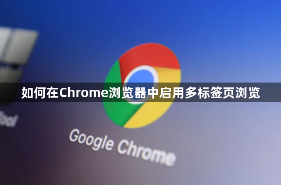 如何在Chrome浏览器中启用多标签页浏览1