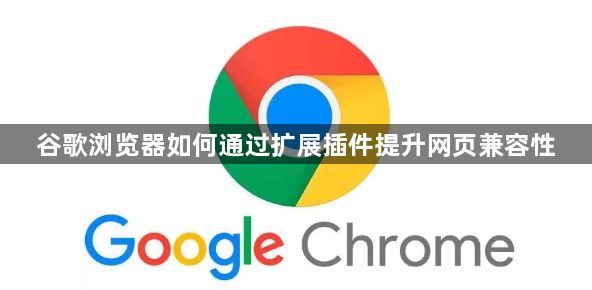 谷歌浏览器如何通过扩展插件提升网页兼容性1