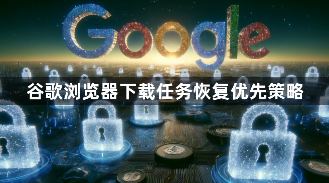 谷歌浏览器下载任务恢复优先策略1