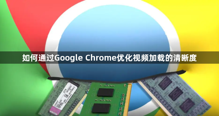 如何通过Google Chrome优化视频加载的清晰度1
