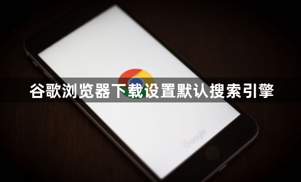 谷歌浏览器下载设置默认搜索引擎1