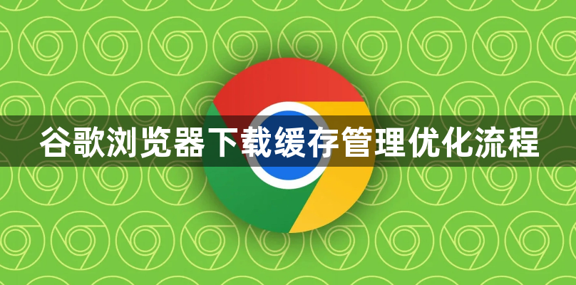 谷歌浏览器下载缓存管理优化流程1