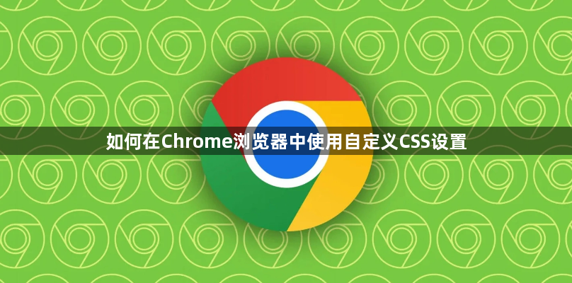 如何在Chrome浏览器中使用自定义CSS设置1