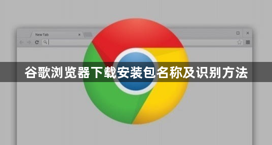 谷歌浏览器下载安装包名称及识别方法1