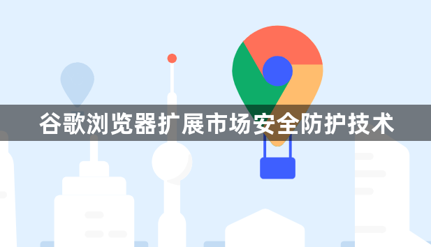 谷歌浏览器扩展市场安全防护技术1