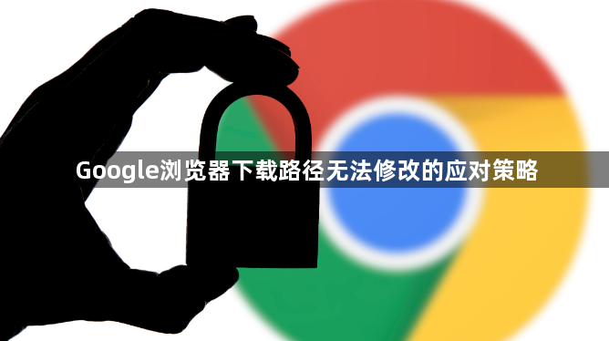 Google浏览器下载路径无法修改的应对策略1