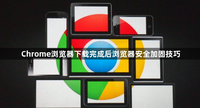 Chrome浏览器下载完成后浏览器安全加固技巧1