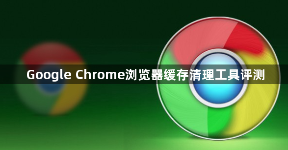 Google Chrome浏览器缓存清理工具评测1