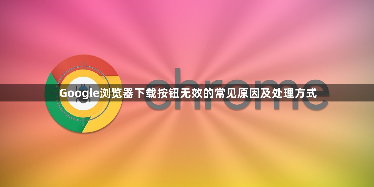 Google浏览器下载按钮无效的常见原因及处理方式1