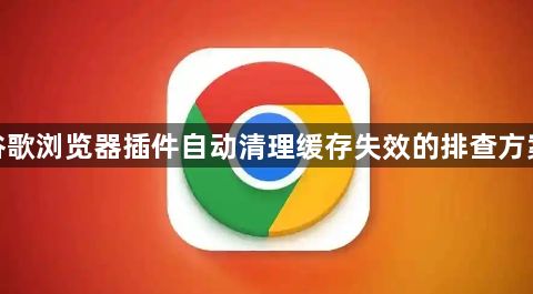 谷歌浏览器插件自动清理缓存失效的排查方案1