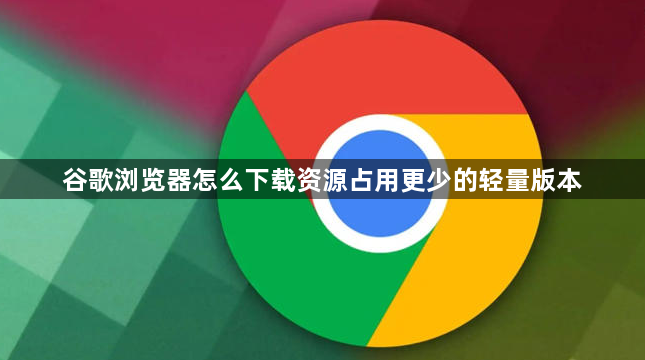 谷歌浏览器怎么下载资源占用更少的轻量版本1