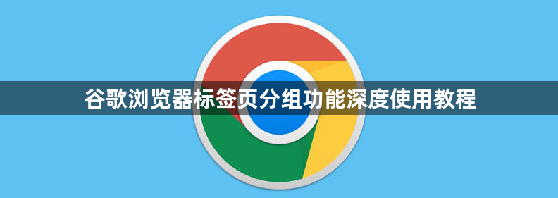 谷歌浏览器标签页分组功能深度使用教程1