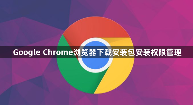 Google Chrome浏览器下载安装包安装权限管理1