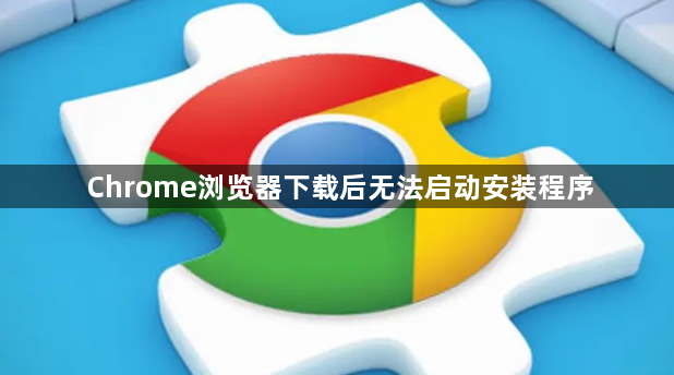 Chrome浏览器下载后无法启动安装程序1