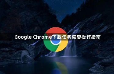 Google Chrome下载任务恢复操作指南1