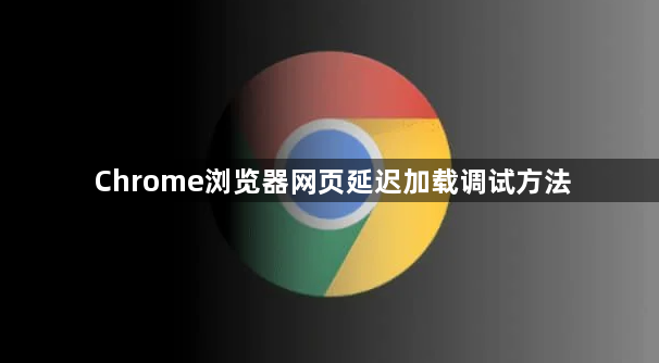 Chrome浏览器网页延迟加载调试方法1