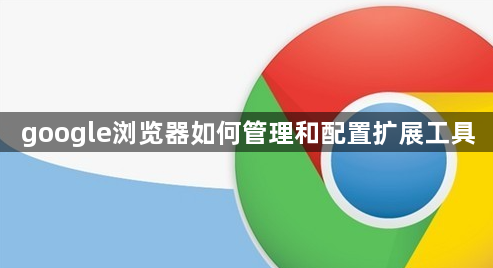 google浏览器如何管理和配置扩展工具1