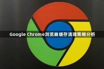 Google Chrome浏览器缓存清理策略分析1