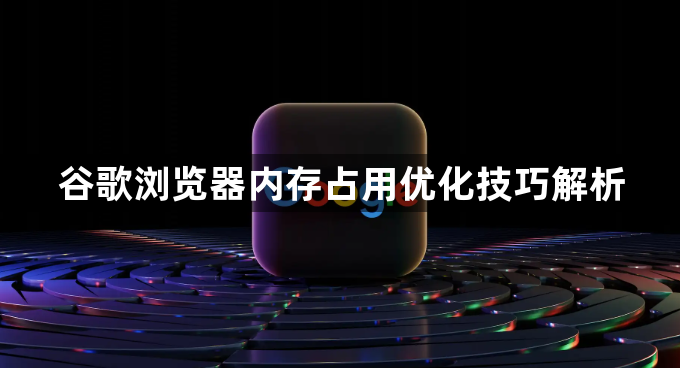 谷歌浏览器内存占用优化技巧解析1