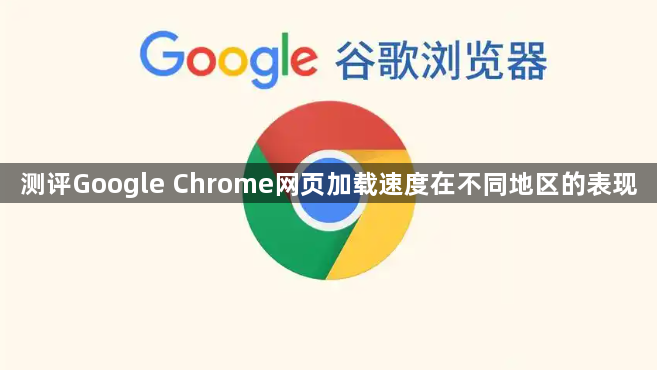 测评Google Chrome网页加载速度在不同地区的表现1