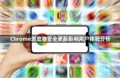 Chrome浏览器安全更新影响用户体验分析1