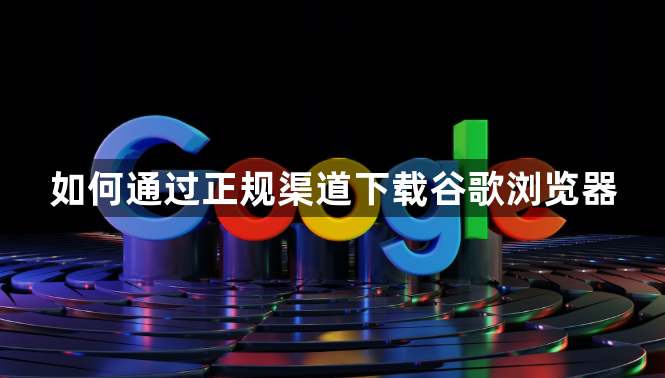 如何通过正规渠道下载谷歌浏览器1