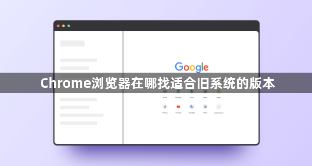 Chrome浏览器在哪找适合旧系统的版本1