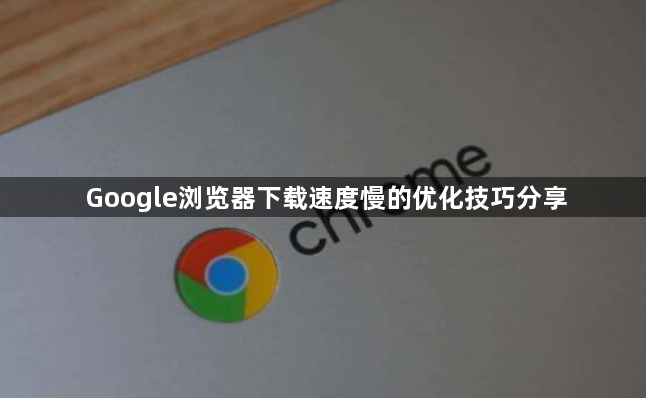 Google浏览器下载速度慢的优化技巧分享1