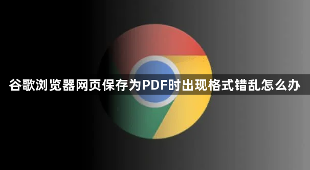 谷歌浏览器网页保存为PDF时出现格式错乱怎么办1