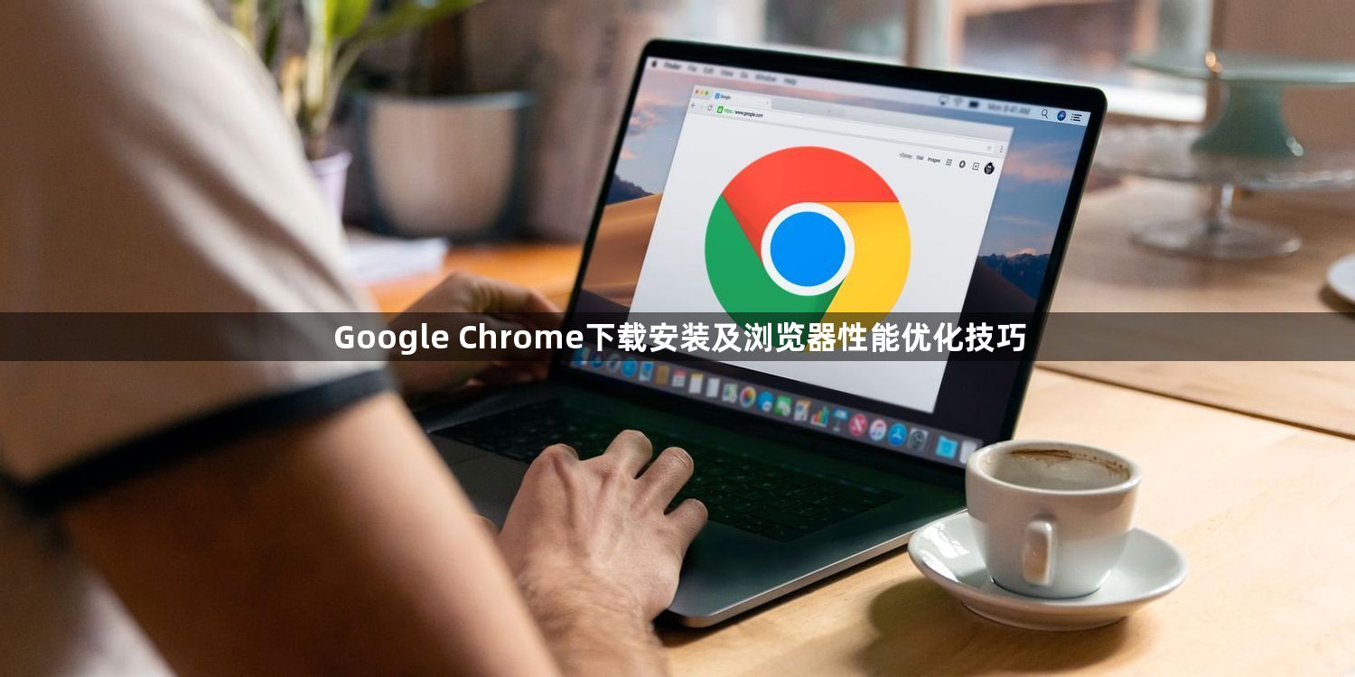 Google Chrome下载安装及浏览器性能优化技巧1